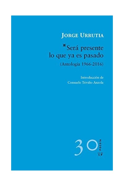 SERÁ PRESENTE LO QUE YA ES PASADO: Antología 1966-2016 (Dedicatoria y firma autógrafa de autor a poeta con obras publicadas) PRIMERA EDICION